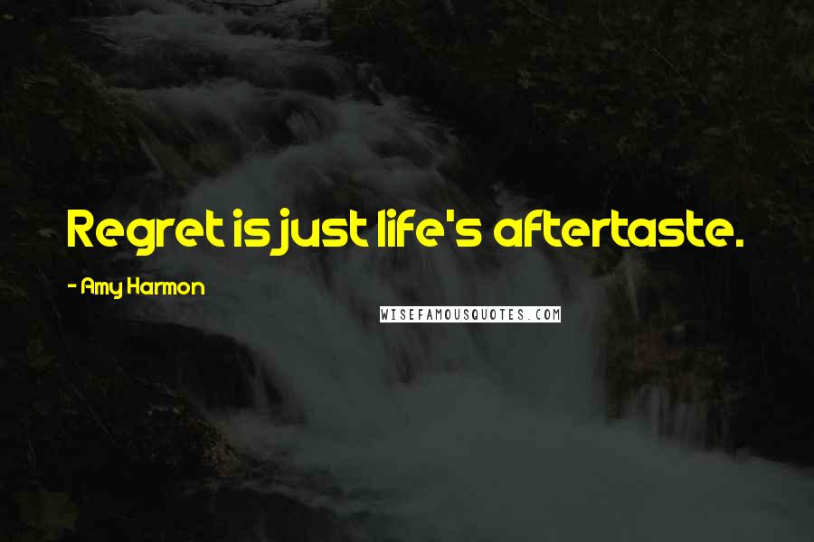 Amy Harmon Quotes: Regret is just life's aftertaste.