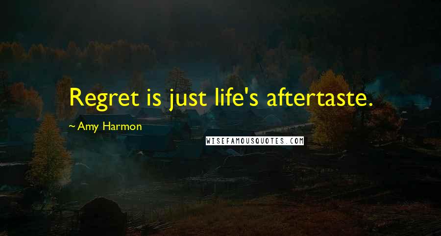 Amy Harmon Quotes: Regret is just life's aftertaste.