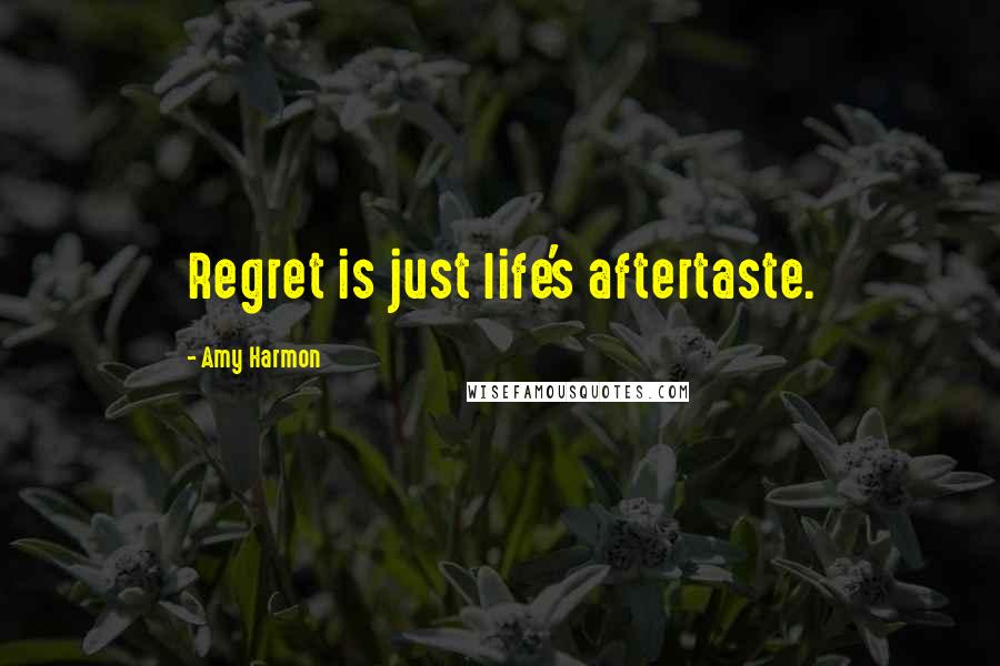 Amy Harmon Quotes: Regret is just life's aftertaste.
