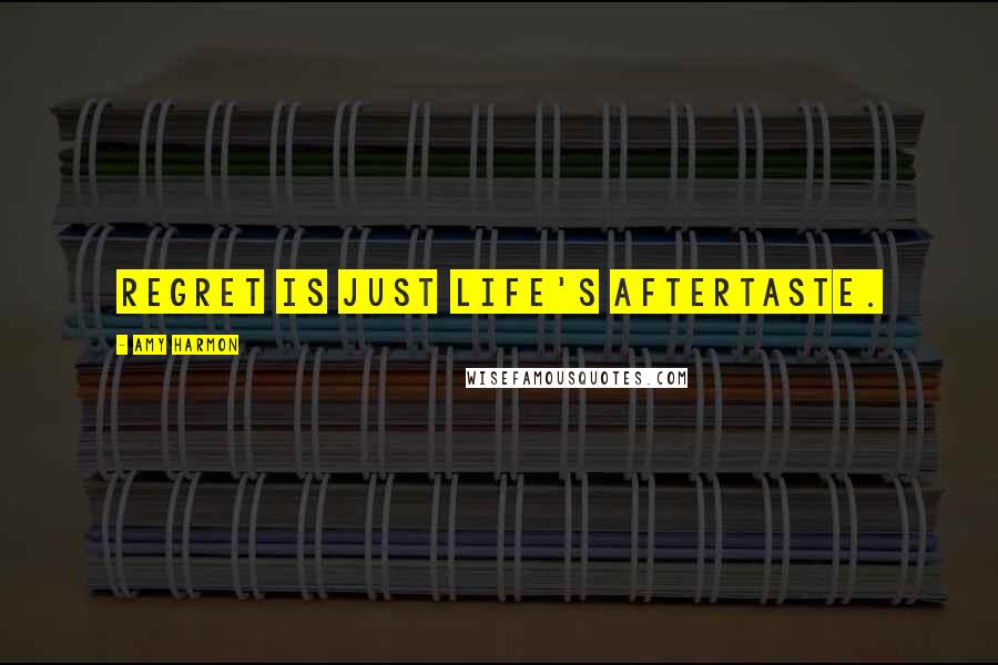 Amy Harmon Quotes: Regret is just life's aftertaste.
