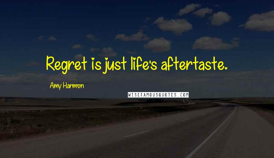 Amy Harmon Quotes: Regret is just life's aftertaste.