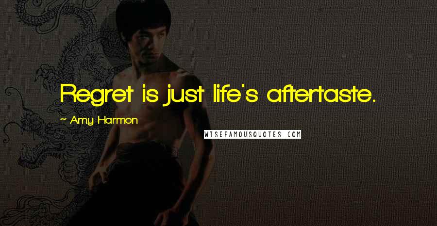 Amy Harmon Quotes: Regret is just life's aftertaste.