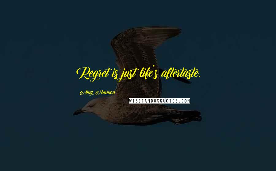 Amy Harmon Quotes: Regret is just life's aftertaste.