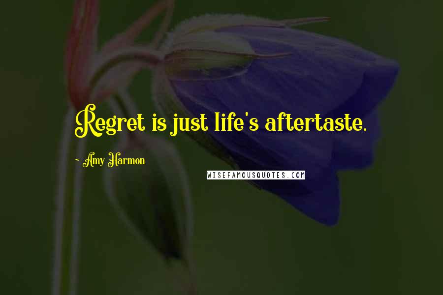 Amy Harmon Quotes: Regret is just life's aftertaste.