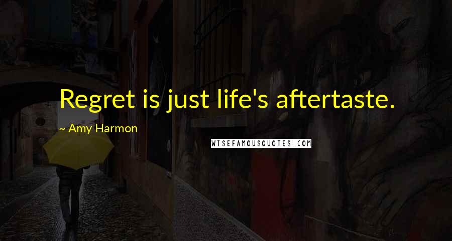 Amy Harmon Quotes: Regret is just life's aftertaste.