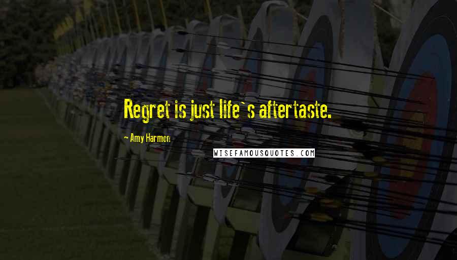 Amy Harmon Quotes: Regret is just life's aftertaste.