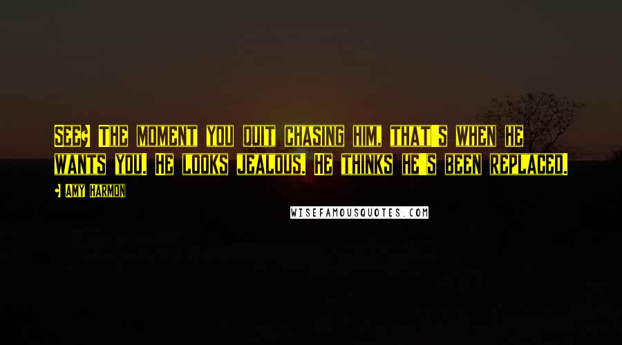 Amy Harmon Quotes: See? The moment you quit chasing him, that's when he wants you. He looks jealous. He thinks he's been replaced.