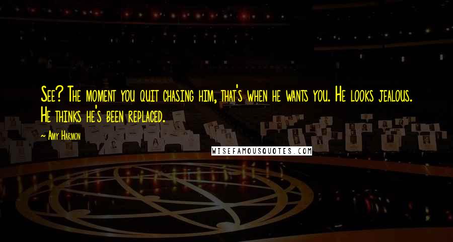 Amy Harmon Quotes: See? The moment you quit chasing him, that's when he wants you. He looks jealous. He thinks he's been replaced.
