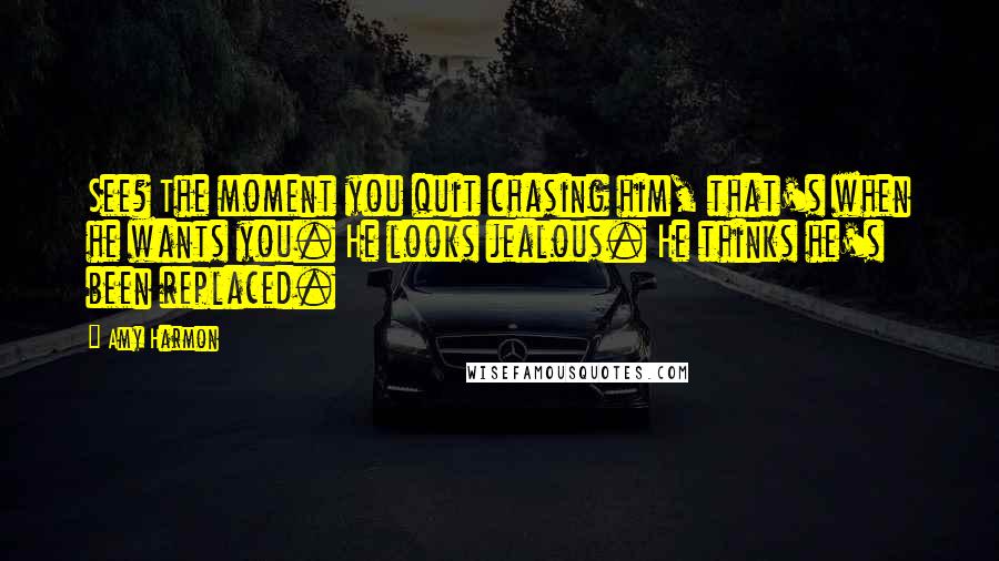 Amy Harmon Quotes: See? The moment you quit chasing him, that's when he wants you. He looks jealous. He thinks he's been replaced.