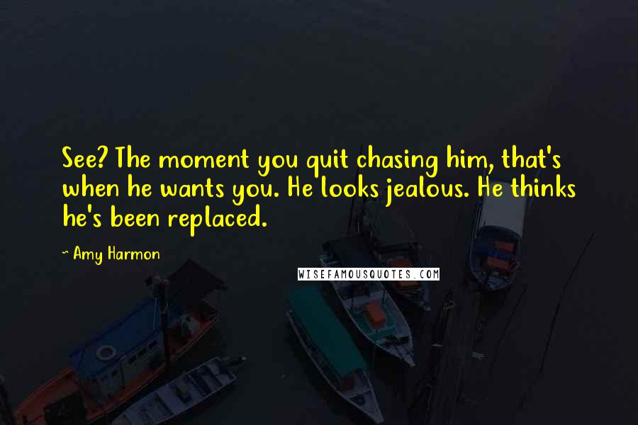 Amy Harmon Quotes: See? The moment you quit chasing him, that's when he wants you. He looks jealous. He thinks he's been replaced.