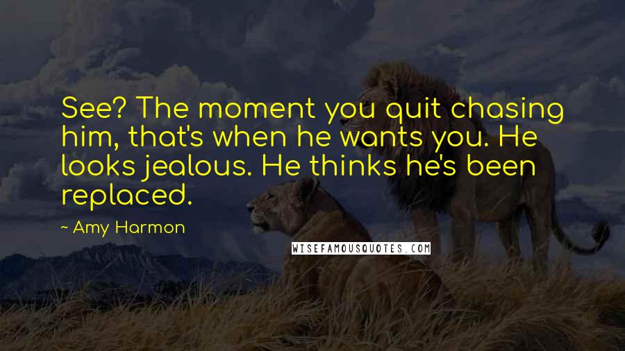 Amy Harmon Quotes: See? The moment you quit chasing him, that's when he wants you. He looks jealous. He thinks he's been replaced.
