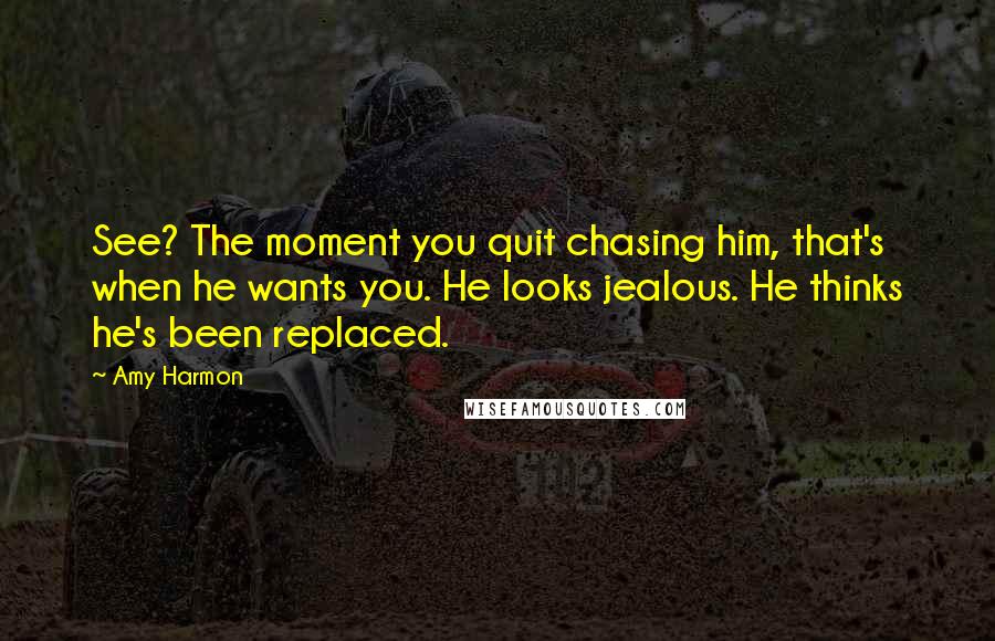 Amy Harmon Quotes: See? The moment you quit chasing him, that's when he wants you. He looks jealous. He thinks he's been replaced.