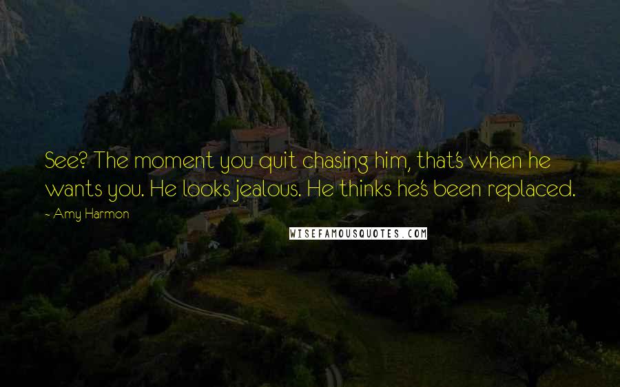 Amy Harmon Quotes: See? The moment you quit chasing him, that's when he wants you. He looks jealous. He thinks he's been replaced.