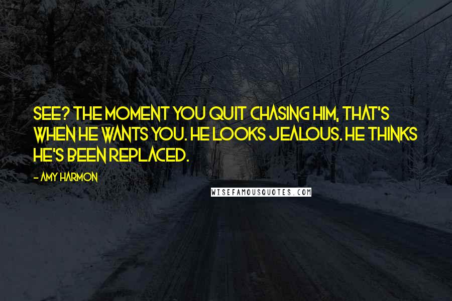 Amy Harmon Quotes: See? The moment you quit chasing him, that's when he wants you. He looks jealous. He thinks he's been replaced.