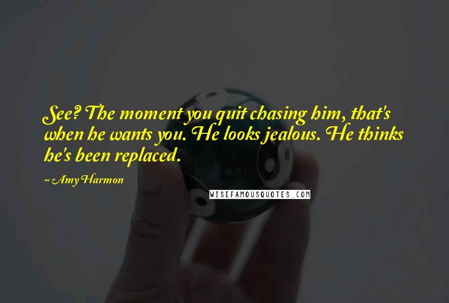 Amy Harmon Quotes: See? The moment you quit chasing him, that's when he wants you. He looks jealous. He thinks he's been replaced.