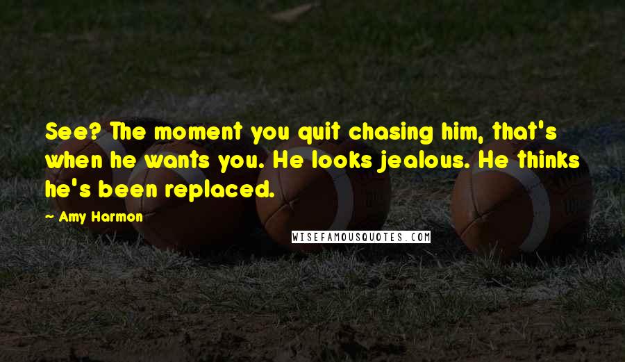 Amy Harmon Quotes: See? The moment you quit chasing him, that's when he wants you. He looks jealous. He thinks he's been replaced.