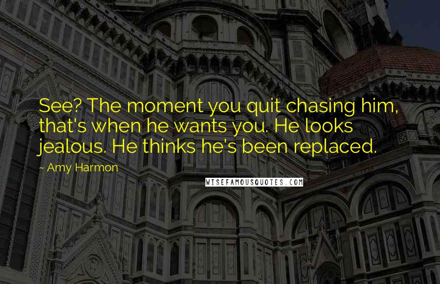 Amy Harmon Quotes: See? The moment you quit chasing him, that's when he wants you. He looks jealous. He thinks he's been replaced.