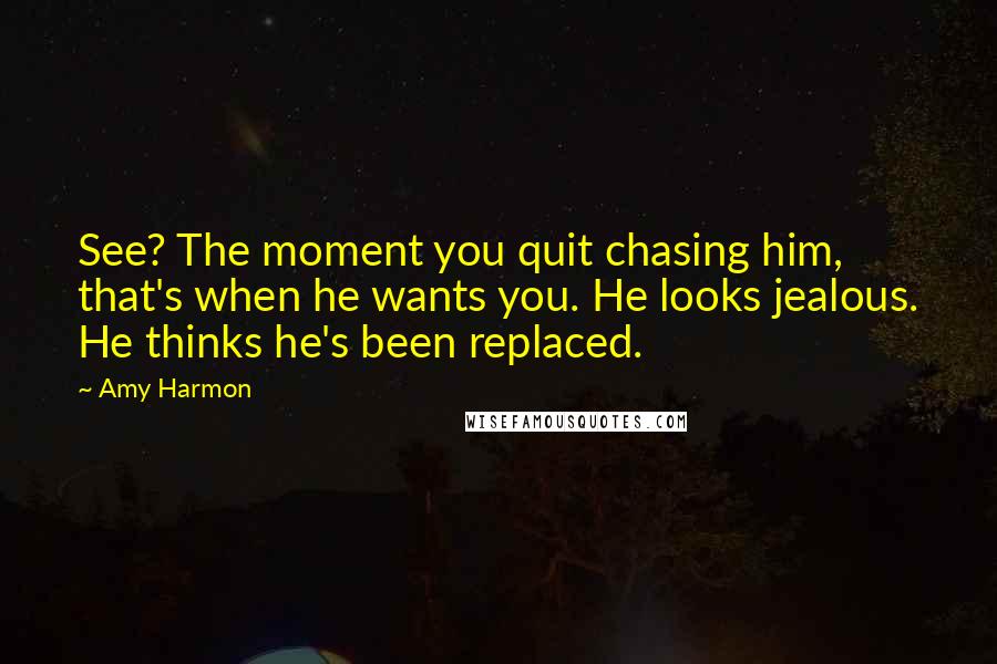 Amy Harmon Quotes: See? The moment you quit chasing him, that's when he wants you. He looks jealous. He thinks he's been replaced.
