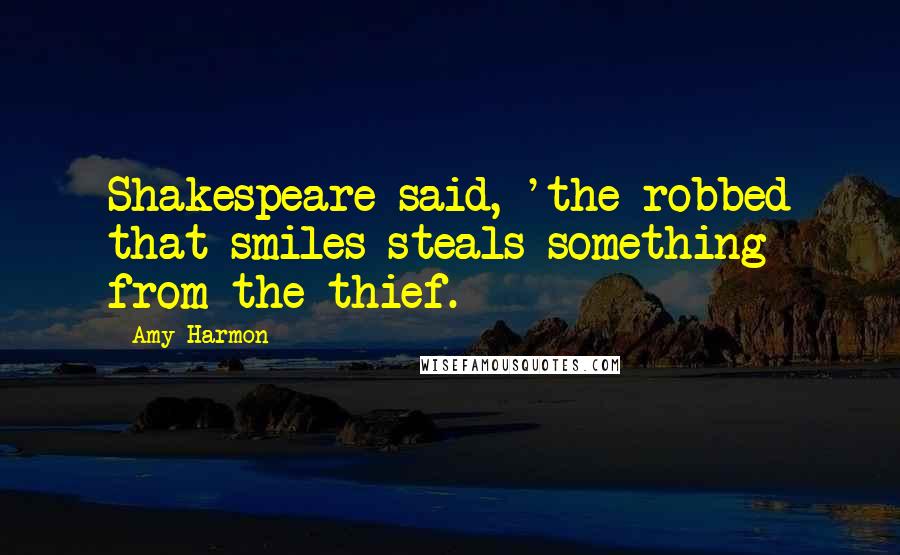 Amy Harmon Quotes: Shakespeare said, 'the robbed that smiles steals something from the thief.