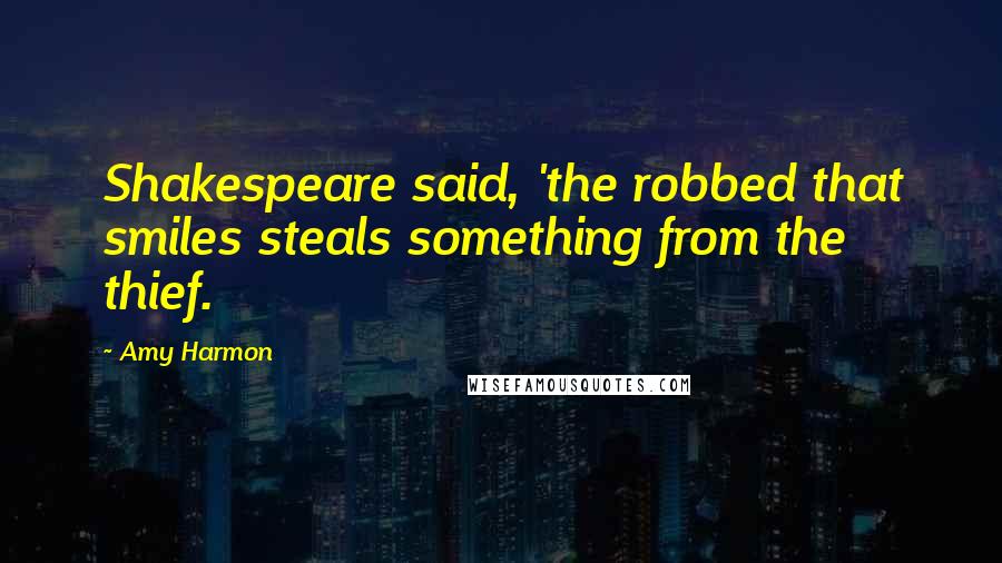 Amy Harmon Quotes: Shakespeare said, 'the robbed that smiles steals something from the thief.