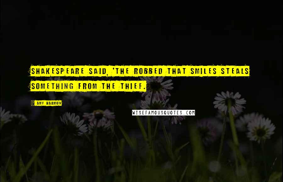 Amy Harmon Quotes: Shakespeare said, 'the robbed that smiles steals something from the thief.