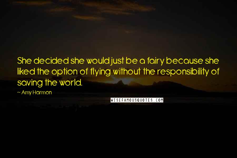 Amy Harmon Quotes: She decided she would just be a fairy because she liked the option of flying without the responsibility of saving the world.