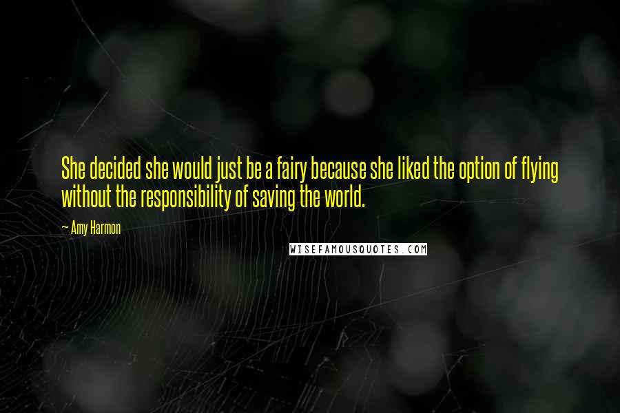 Amy Harmon Quotes: She decided she would just be a fairy because she liked the option of flying without the responsibility of saving the world.