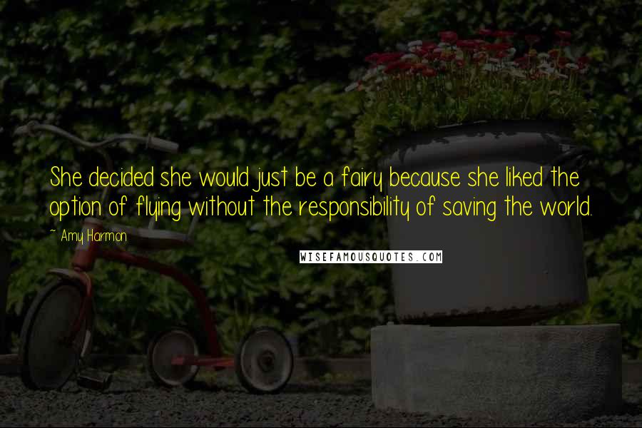 Amy Harmon Quotes: She decided she would just be a fairy because she liked the option of flying without the responsibility of saving the world.