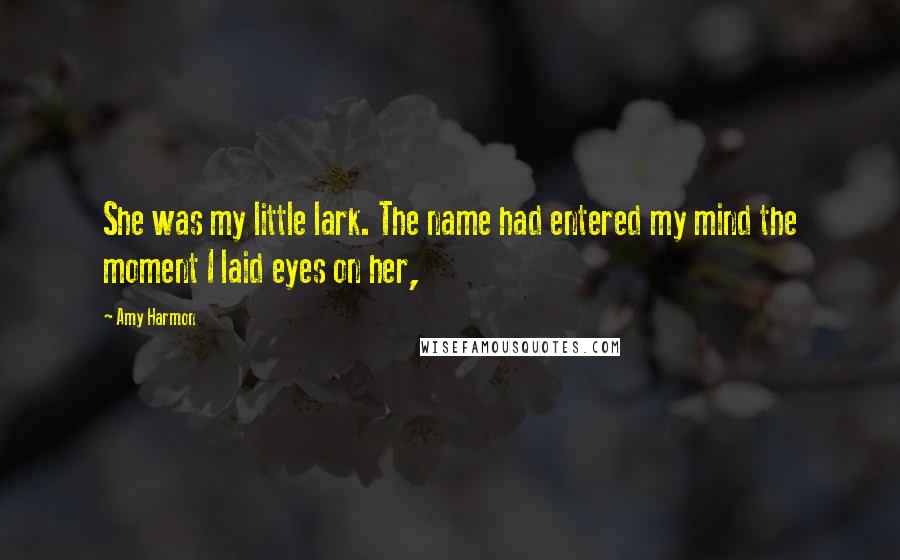 Amy Harmon Quotes: She was my little lark. The name had entered my mind the moment I laid eyes on her,