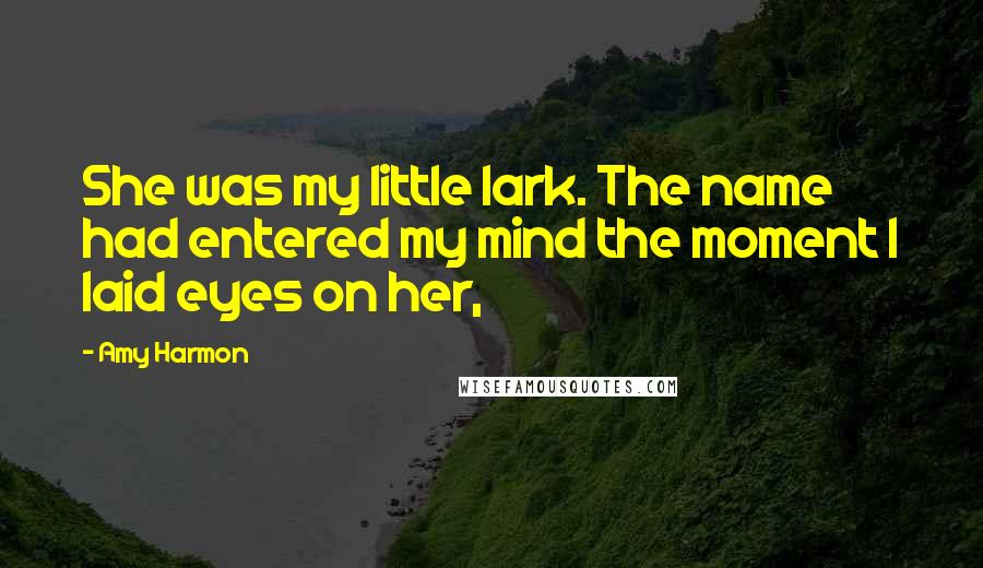Amy Harmon Quotes: She was my little lark. The name had entered my mind the moment I laid eyes on her,