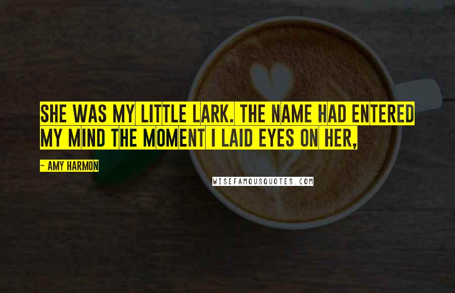 Amy Harmon Quotes: She was my little lark. The name had entered my mind the moment I laid eyes on her,