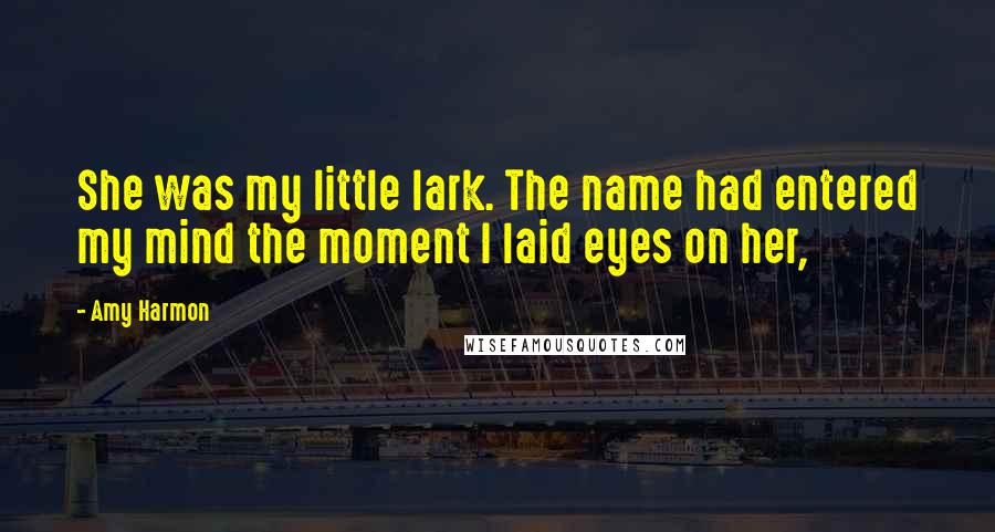 Amy Harmon Quotes: She was my little lark. The name had entered my mind the moment I laid eyes on her,