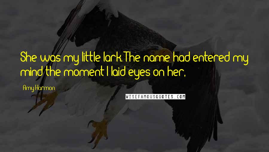 Amy Harmon Quotes: She was my little lark. The name had entered my mind the moment I laid eyes on her,