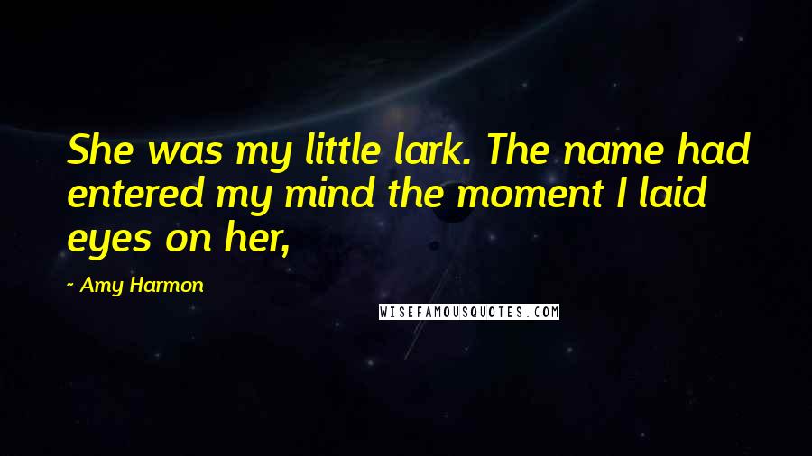 Amy Harmon Quotes: She was my little lark. The name had entered my mind the moment I laid eyes on her,