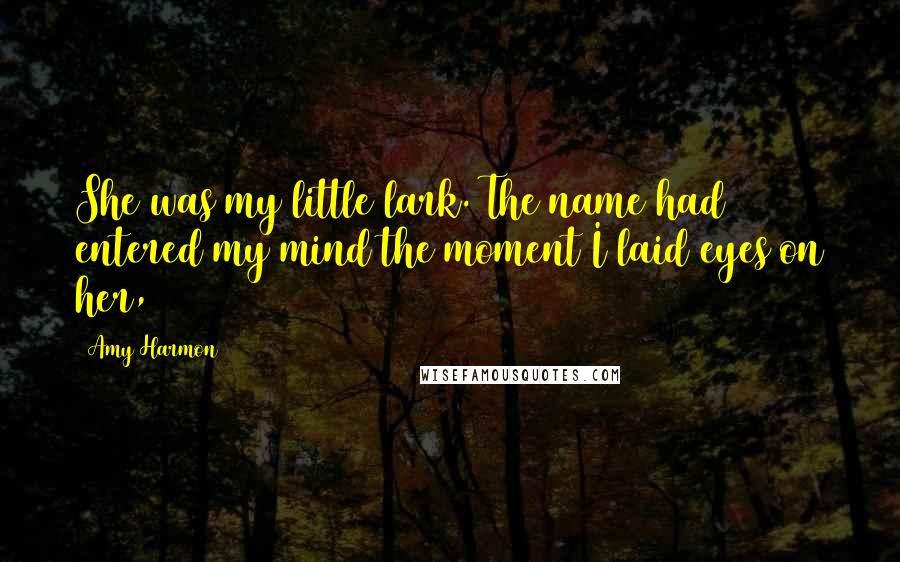 Amy Harmon Quotes: She was my little lark. The name had entered my mind the moment I laid eyes on her,
