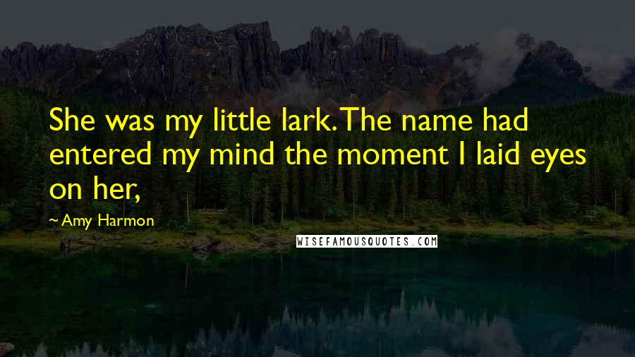 Amy Harmon Quotes: She was my little lark. The name had entered my mind the moment I laid eyes on her,