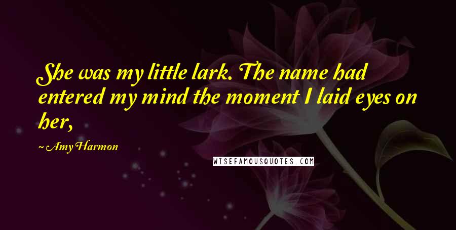 Amy Harmon Quotes: She was my little lark. The name had entered my mind the moment I laid eyes on her,