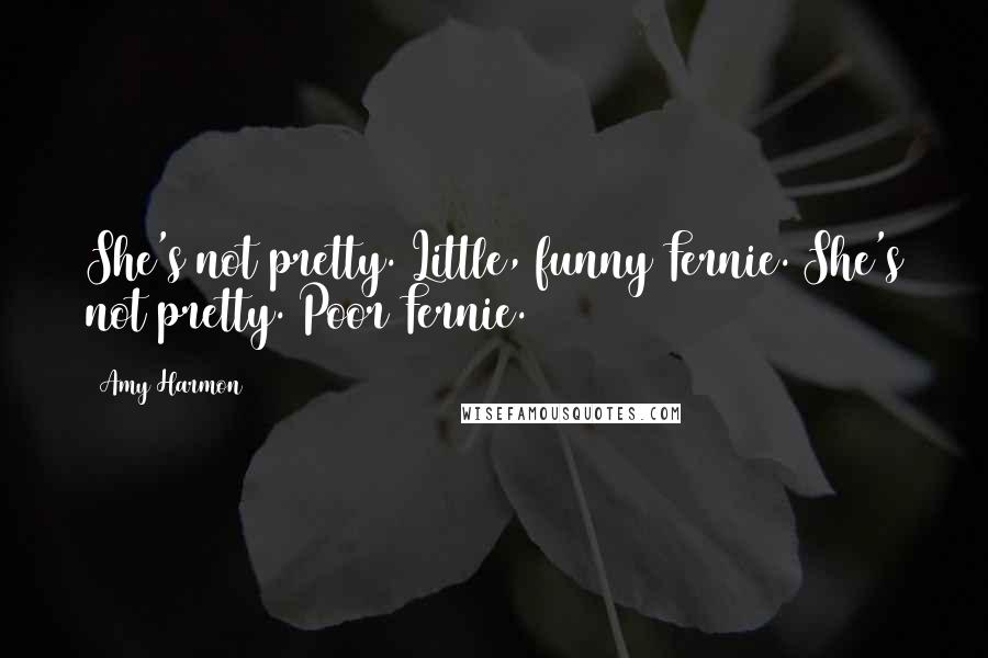 Amy Harmon Quotes: She's not pretty. Little, funny Fernie. She's not pretty. Poor Fernie.