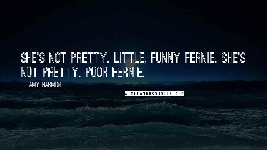 Amy Harmon Quotes: She's not pretty. Little, funny Fernie. She's not pretty. Poor Fernie.