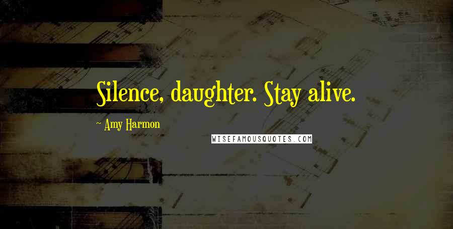 Amy Harmon Quotes: Silence, daughter. Stay alive.