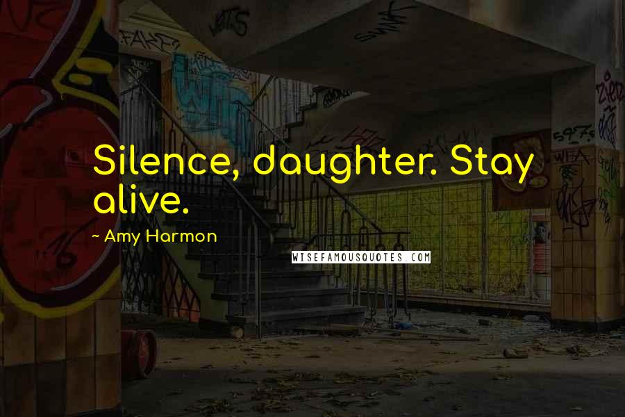 Amy Harmon Quotes: Silence, daughter. Stay alive.