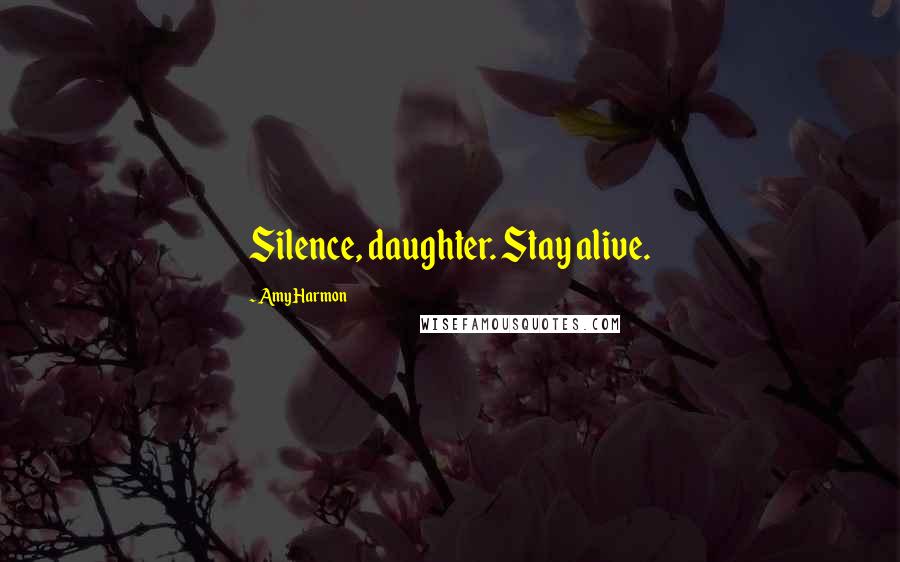 Amy Harmon Quotes: Silence, daughter. Stay alive.