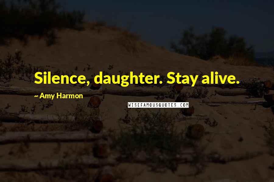 Amy Harmon Quotes: Silence, daughter. Stay alive.