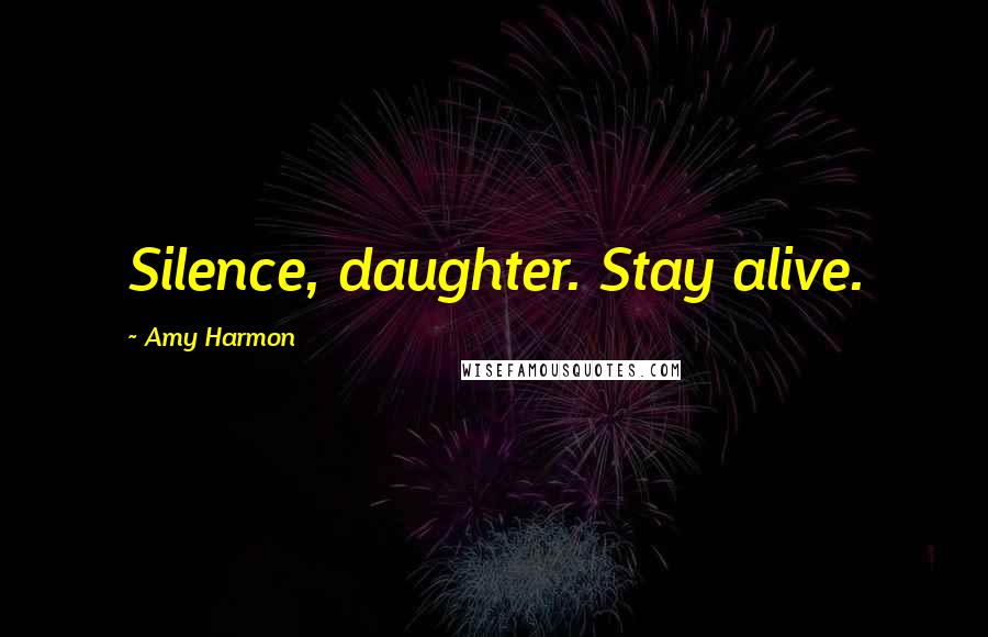 Amy Harmon Quotes: Silence, daughter. Stay alive.