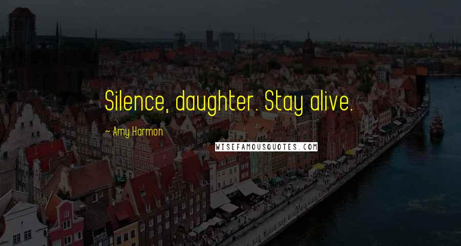 Amy Harmon Quotes: Silence, daughter. Stay alive.