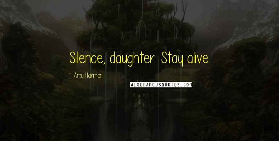 Amy Harmon Quotes: Silence, daughter. Stay alive.