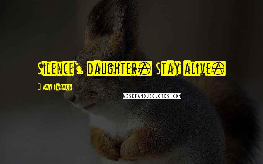 Amy Harmon Quotes: Silence, daughter. Stay alive.