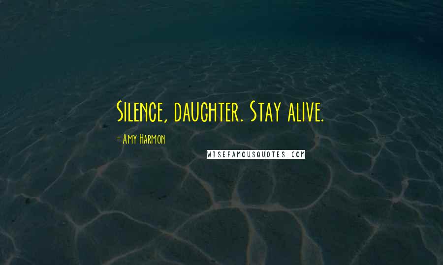 Amy Harmon Quotes: Silence, daughter. Stay alive.