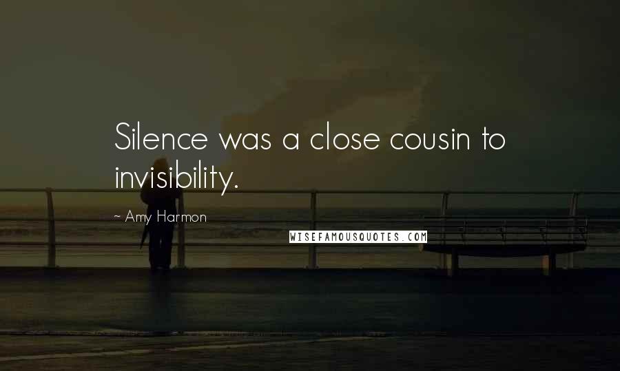 Amy Harmon Quotes: Silence was a close cousin to invisibility.