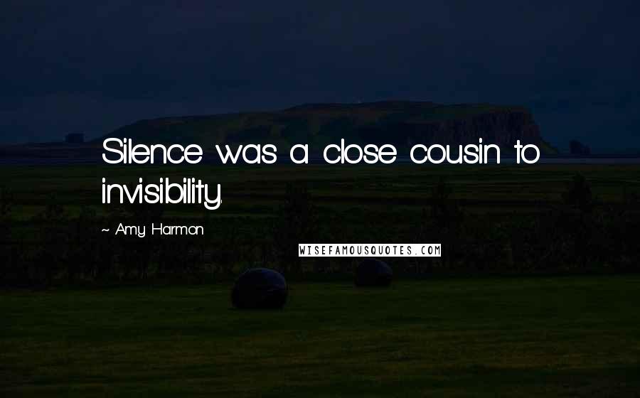 Amy Harmon Quotes: Silence was a close cousin to invisibility.